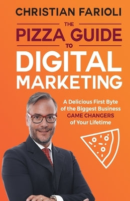 The Pizza Guide to Digital Marketing: A Delicious First Byte of the Biggest Business Game Changers of Your Lifetime by Farioli, Christian