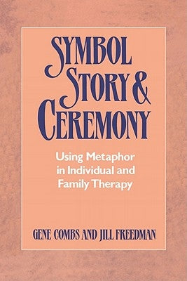 Symbol Story & Ceremony: Using Metaphor in Individual and Family Therapy by Combs, Gene