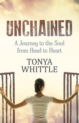 Unchained: A Journey to the Soul from Head to Heart by Whittle, Tonya