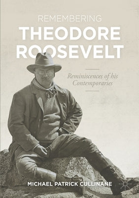 Remembering Theodore Roosevelt: Reminiscences of His Contemporaries by Cullinane, Michael Patrick