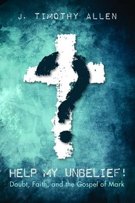 Help My Unbelief! by Allen, J. Timothy