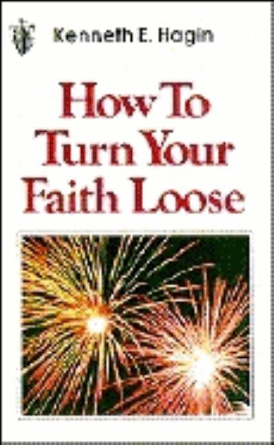 How to Turn Your Faith Loose by Hagin, Kenneth E.