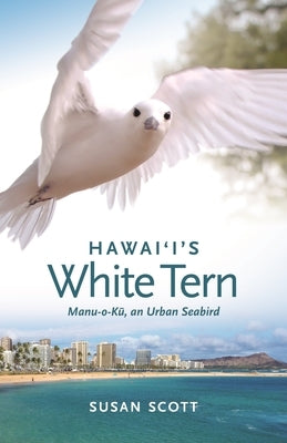 Hawai'i's White Tern: Manu-O-Kū, an Urban Seabird by Scott, Susan