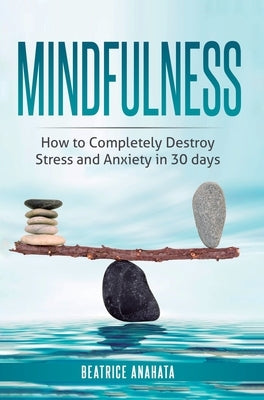 Mindfulness: How to completely destroy stress and anxiety in 30 days by Anahata, Beatrice