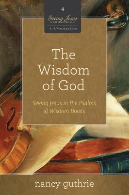 The Wisdom of God: Seeing Jesus in the Psalms and Wisdom Books by Guthrie, Nancy