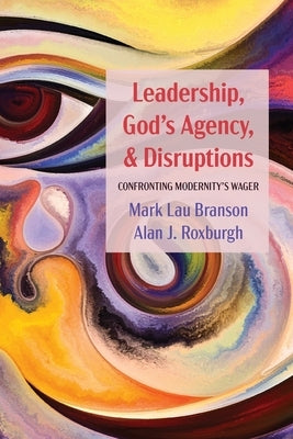 Leadership, God's Agency, and Disruptions: Confronting Modernity's Wager by Branson, Mark Lau