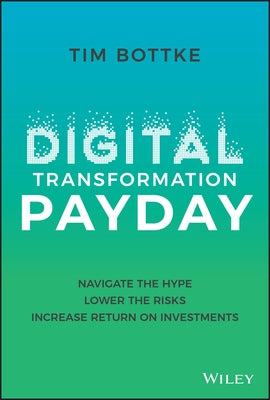 Digital Transformation Payday: Navigate the Hype, Lower the Risks, Increase Return on Investments by Bottke, Tim