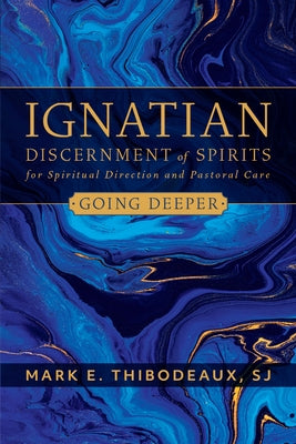 Ignatian Discernment of Spirits for Spiritual Direction and Pastoral Care: Going Deeper by Thibodeaux, Mark E.