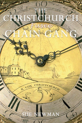 The Christchurch Fusee Chain Gang: Who They Were; What They Did; How They Lived by Newman, Sue