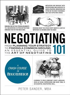 Negotiating 101: From Planning Your Strategy to Finding a Common Ground, an Essential Guide to the Art of Negotiating by Sander, Peter