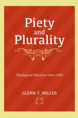 Piety and Plurality: Theological Education Since 1960 by Miller, Glenn T.