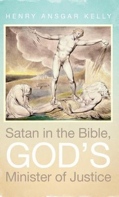 Satan in the Bible, God's Minister of Justice by Kelly, Henry Ansgar