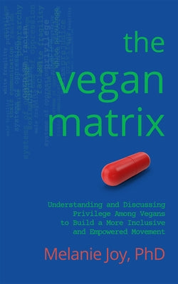 The Vegan Matrix: Understanding and Discussing Privilege Among Vegans to Build a More Inclusive and Empowered Movement by Joy, Melanie