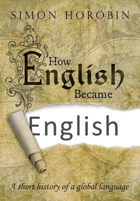 How English Became English: A Short History of a Global Language by Horobin, Simon