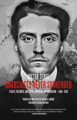 Anarchists Never Surrender: Essays, Polemics, and Correspondence on Anarchism, 1908-1938 by Serge, Victor