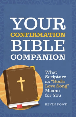 Your Confirmation Bible Companion: What Scripture as God's Love Song Means for You by Dowd, Kevin