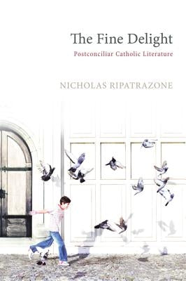 The Fine Delight: Postconciliar Catholic Literature by Ripatrazone, Nicholas