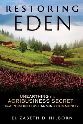 Restoring Eden: Unearthing the Agribusiness Secret That Poisoned My Farming Community by Hilborn, Elizabeth D.