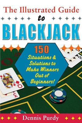 The Illustrated Guide to Blackjack: 150 Situations & Solutions to Make Winners Out of Beginners! by Purdy, Dennis