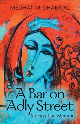 A Bar on Adly Street: An Egyptian Memoir by Ghabrial, Medhat M.