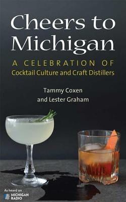 Cheers to Michigan: A Celebration of Cocktail Culture and Craft Distillers by Coxen, Tammy