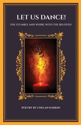 Let Us Dance! The Stumble And Whirl With The Beloved: The Stumble and Whirl with the Beloved: The Stumble and Whirl With The Beloved by Harkin, Chelan