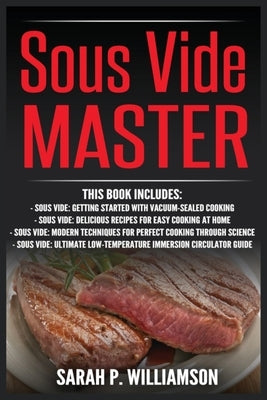 Sous Vide Master: Getting Started With Vacuum-Sealed Cooking, Delicious Recipes For Easy Cooking At Home, Modern Techniques for Perfect by Williamson, Sarah P.