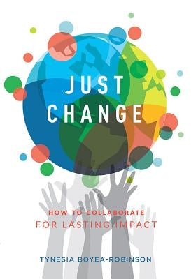 Just Change: How to Collaborate for Lasting Impact by Boyea-Robinson, Tynesia
