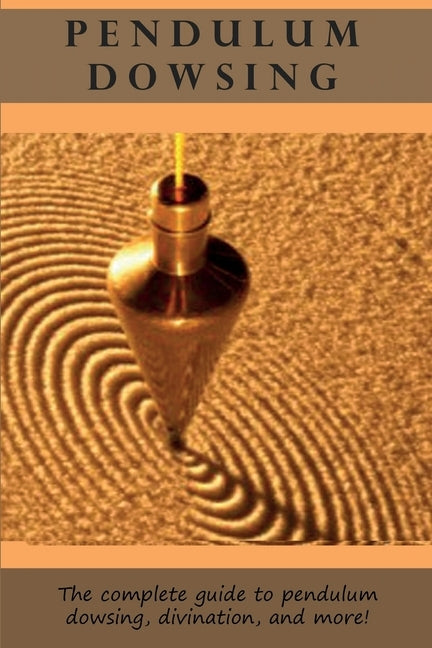 Pendulum Dowsing: The complete guide to pendulum dowsing, divination, and more! by Longley, Peter