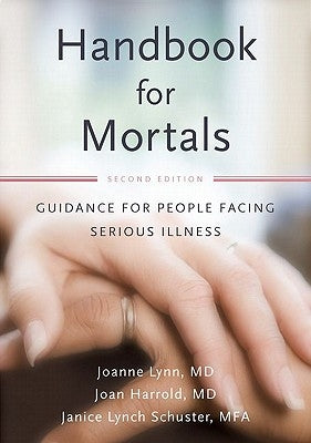 Handbook for Mortals: Guidance for People Facing Serious Illness by Lynn, Joanne