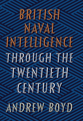 British Naval Intelligence Through the Twentieth Century by Boyd, Andrew