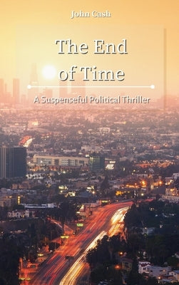 The End of Time: A Suspenseful Political Thriller by Cash, John