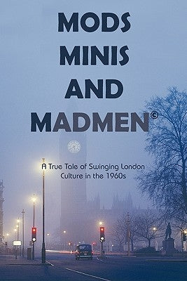 Mods, Minis, and Madmen: A True Tale of Swinging London Culture in the 1960s by Truman, D. Richard