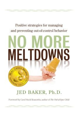 No More Meltdowns: Positive Strategies for Managing and Preventing Out-Of-Control Behavior by Baker, Jed