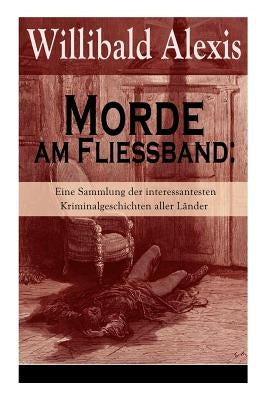Morde am Fließband: Eine Sammlung der interessantesten Kriminalgeschichten aller Länder: Das blutige Haus + Ein Mörder seiner Mutter + Ein by Alexis, Willibald