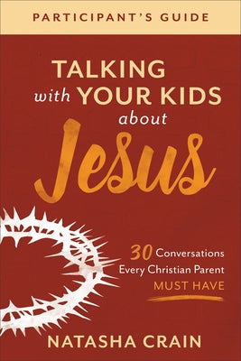 Talking with Your Kids about Jesus Participant's Guide: 30 Conversations Every Christian Parent Must Have by Crain, Natasha
