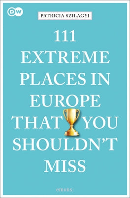 111 Extreme Places in Europe That You Shouldn't Miss by Szilagyi, Patricia