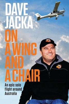 On a Wing and a Chair: An Epic Solo Flight Around Australia by Jacka, Dave