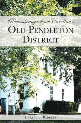 Remembering South Carolina's Old Pendleton District by Badders, Hurley E.