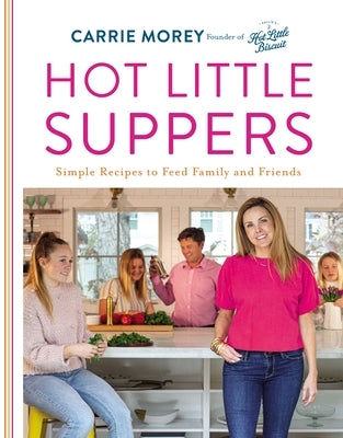 Hot Little Suppers: Simple Recipes to Feed Family and Friends by Morey, Carrie