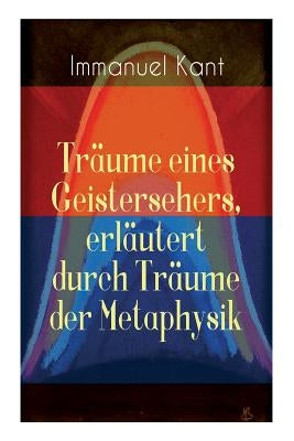 Träume eines Geistersehers, erläutert durch Träume der Metaphysik: Kants Kritik an Emanuel Swedenborg, an seinem Hauptwerk "Arcana Coelestia" by Kant, Immanuel