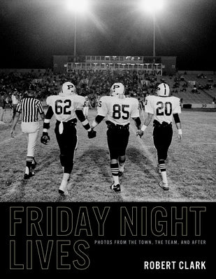 Friday Night Lives: Photos from the Town, the Team, and After by Clark, Robert