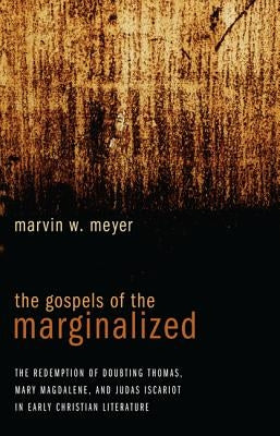 The Gospels of the Marginalized by Meyer, Marvin W.