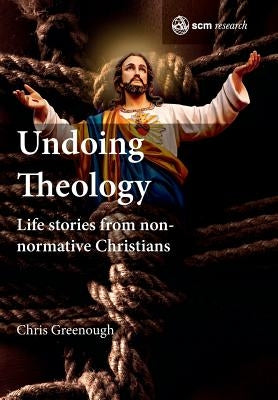 Undoing Theology: Life Stories from Non-Normative Christians by Greenough, Chris