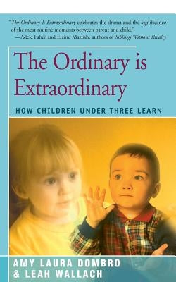 The Ordinary Is Extraordinary: How Children Under Three Learn by Dombro, Amy Laura