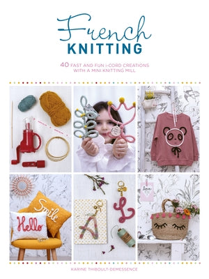 French Knitting: 40 Fast and Fun I-Cord Creations with a Mini Knitting Mill by Thiboult-Demessence, Karine