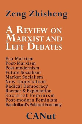 A Review on Marxist and Left Debates: Post-Marxism, Eco-Marxism, Post-Modernism, Future Socialism, Market Socialism, New Imperialism, Radical Democr by Zhisheng, Zeng