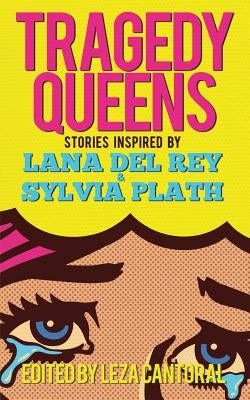 Tragedy Queens: Stories Inspired by Lana Del Rey & Sylvia Plath by Cantoral, Leza
