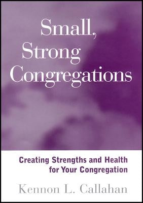 Small, Strong Congregations: Creating Strengths and Health for Your Congregation by Callahan, Kennon L.