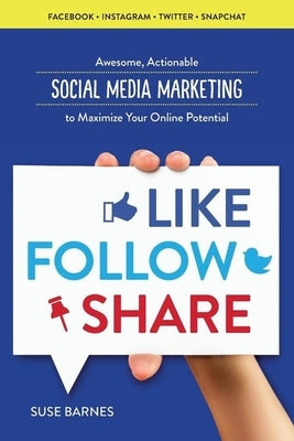 Like, Follow, Share: Social Media Marketing to Maximize Your Online Potential by Barnes, Suse
